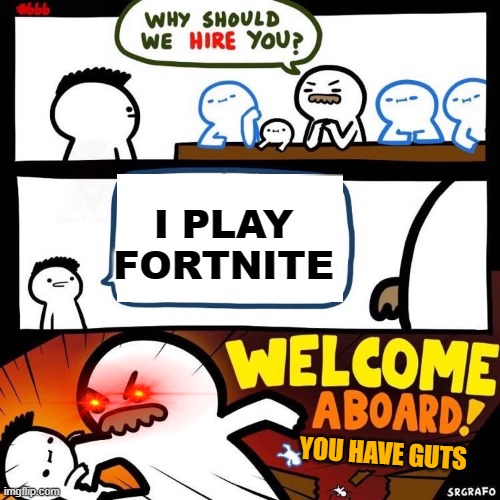 Welcome Aboard | I PLAY FORTNITE; YOU HAVE GUTS | image tagged in welcome aboard | made w/ Imgflip meme maker