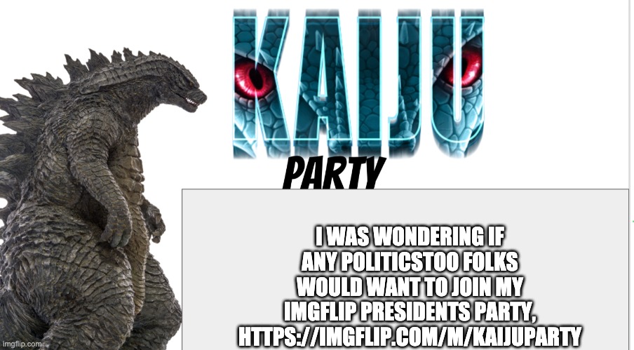 Kaiju Party announcement | I WAS WONDERING IF ANY POLITICSTOO FOLKS WOULD WANT TO JOIN MY IMGFLIP PRESIDENTS PARTY, HTTPS://IMGFLIP.COM/M/KAIJUPARTY | image tagged in kaiju party announcement | made w/ Imgflip meme maker