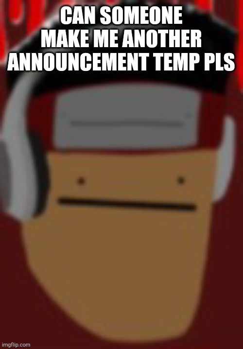 CAN SOMEONE MAKE ME ANOTHER ANNOUNCEMENT TEMP PLS | made w/ Imgflip meme maker