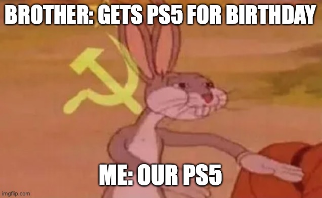 Brother's birthday | BROTHER: GETS PS5 FOR BIRTHDAY; ME: OUR PS5 | image tagged in bugs bunny communist | made w/ Imgflip meme maker