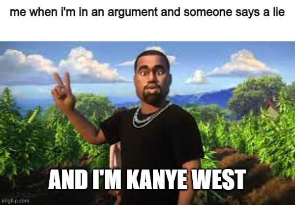 WE LOVE THE EARTH | me when i'm in an argument and someone says a lie; AND I'M KANYE WEST | image tagged in sorry if cringe,probably a dead meme | made w/ Imgflip meme maker