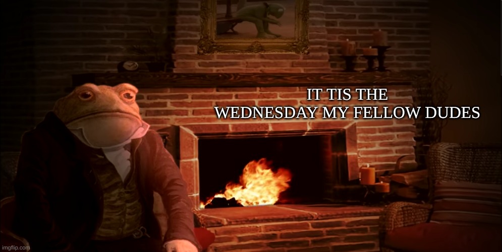 It tis the Wednesday | IT TIS THE WEDNESDAY MY FELLOW DUDES | image tagged in its wednesday my dudes,dudes,wednesday | made w/ Imgflip meme maker