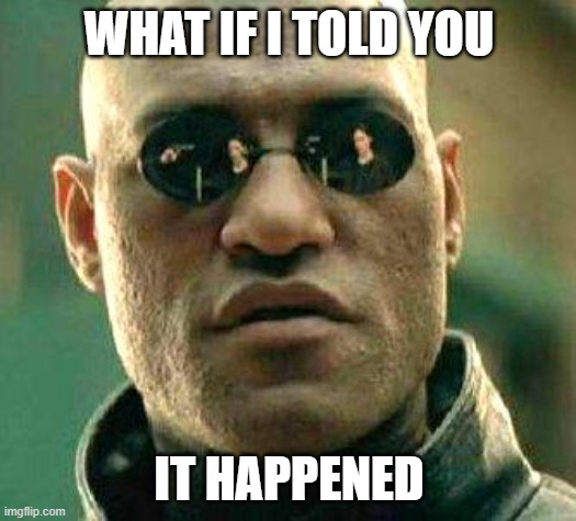 What if i told you | WHAT IF I TOLD YOU IT HAPPENED | image tagged in what if i told you | made w/ Imgflip meme maker