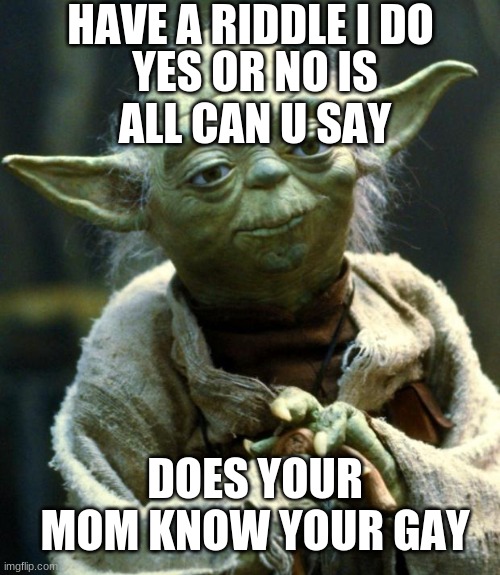 Star Wars Yoda | HAVE A RIDDLE I DO; YES OR NO IS ALL CAN U SAY; DOES YOUR MOM KNOW YOUR GAY | image tagged in memes,star wars yoda | made w/ Imgflip meme maker