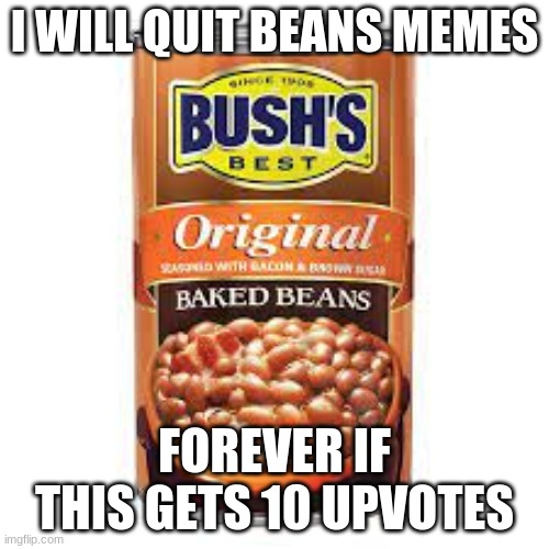 I WILL QUIT BEANS MEMES; FOREVER IF THIS GETS 10 UPVOTES | made w/ Imgflip meme maker