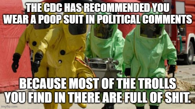 cdc suit | THE CDC HAS RECOMMENDED YOU WEAR A POOP SUIT IN POLITICAL COMMENTS; BECAUSE MOST OF THE TROLLS YOU FIND IN THERE ARE FULL OF SHIT. | image tagged in cdc suit | made w/ Imgflip meme maker