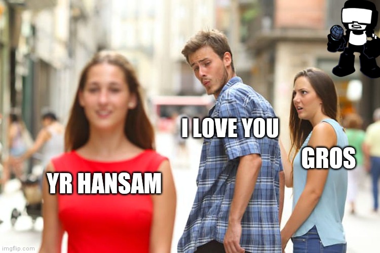 Distracted Boyfriend | I LOVE YOU; GROS; YR HANSAM | image tagged in memes,distracted boyfriend | made w/ Imgflip meme maker