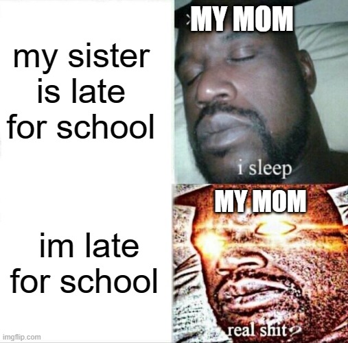 when you are the oldest one: | MY MOM; my sister is late for school; MY MOM; im late for school | image tagged in memes,sleeping shaq | made w/ Imgflip meme maker