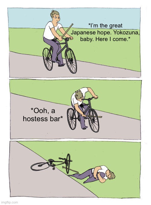 Bike Fall Meme | *I’m the great Japanese hope. Yokozuna, baby. Here I come.*; *Ooh, a hostess bar* | image tagged in memes,bike fall | made w/ Imgflip meme maker