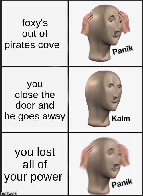 foxys logic | foxy's out of pirates cove; you close the door and he goes away; you lost all of your power | image tagged in memes,panik kalm panik | made w/ Imgflip meme maker