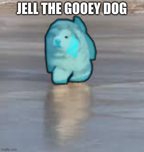 JELL THE GOOEY DOG | made w/ Imgflip meme maker