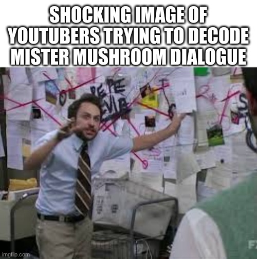 *cough cough* mossbag *cough* | SHOCKING IMAGE OF YOUTUBERS TRYING TO DECODE MISTER MUSHROOM DIALOGUE | image tagged in conspiracy theory | made w/ Imgflip meme maker