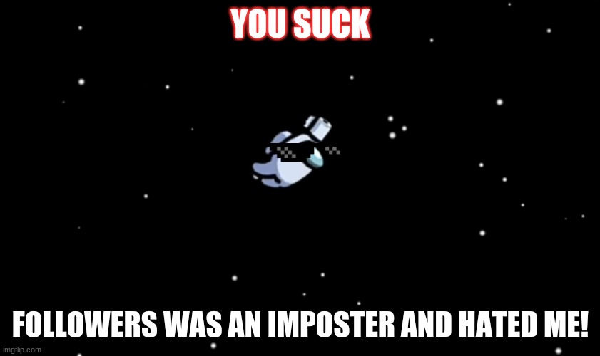 You suck! | YOU SUCK; FOLLOWERS WAS AN IMPOSTER AND HATED ME! | image tagged in among us ejected | made w/ Imgflip meme maker