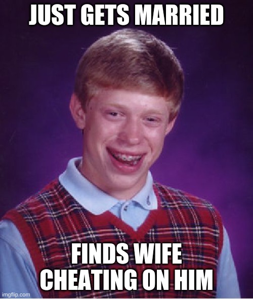 Bad Luck Brian | JUST GETS MARRIED; FINDS WIFE CHEATING ON HIM | image tagged in memes,bad luck brian | made w/ Imgflip meme maker