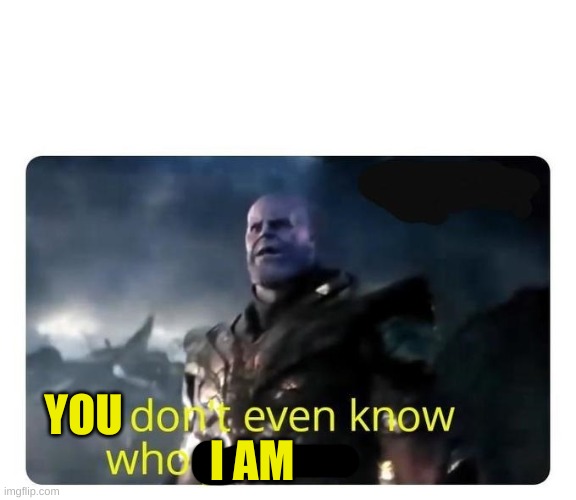 thanos I don't even know who you are | YOU I AM | image tagged in thanos i don't even know who you are | made w/ Imgflip meme maker