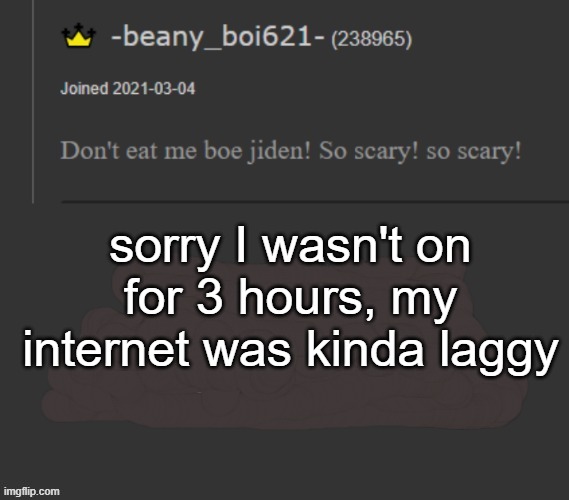 beany | sorry I wasn't on for 3 hours, my internet was kinda laggy | image tagged in beany | made w/ Imgflip meme maker