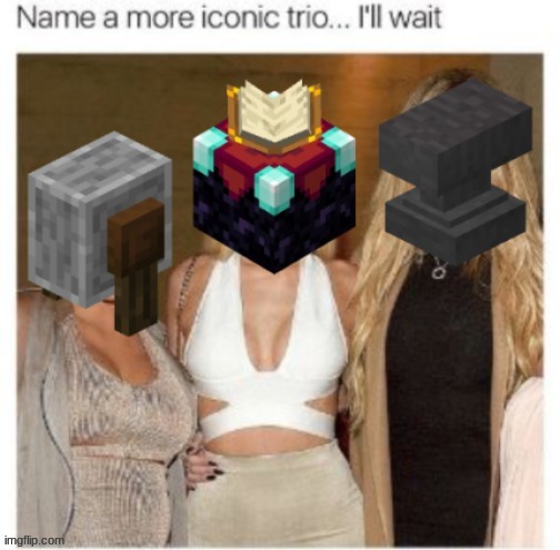 Perfection | image tagged in name a more iconic duo,name a more iconic trio,name a more iconic duo i'll wait,grindstone,anvil,furnace | made w/ Imgflip meme maker