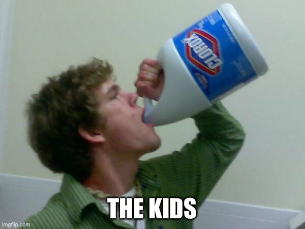 drink bleach | THE KIDS | image tagged in drink bleach | made w/ Imgflip meme maker