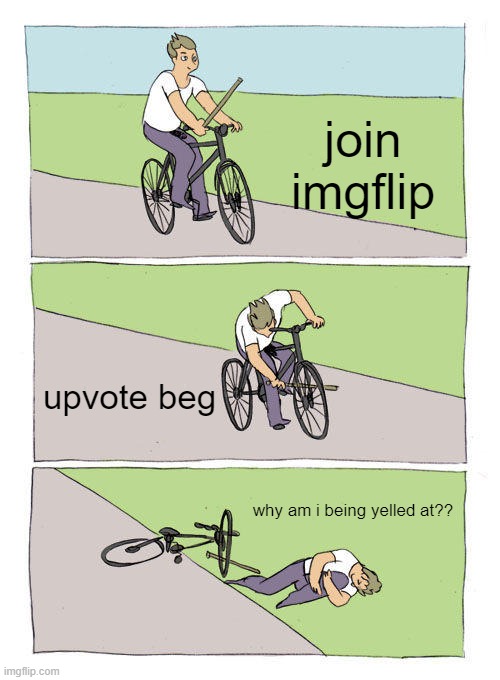 What do you expect? |  join imgflip; upvote beg; why am i being yelled at?? | image tagged in memes,bike fall | made w/ Imgflip meme maker