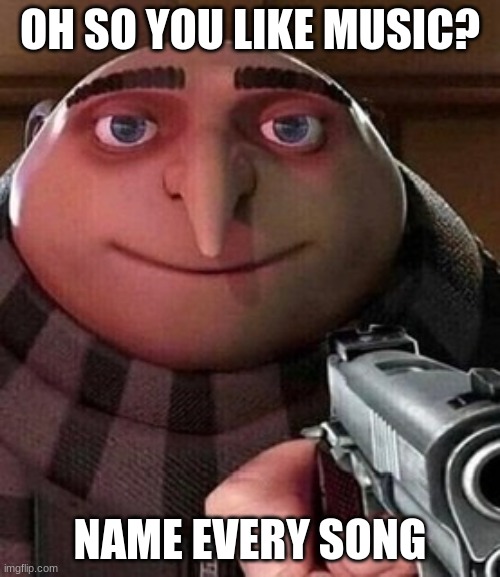 Oh ao you’re an X name every Y |  OH SO YOU LIKE MUSIC? NAME EVERY SONG | image tagged in oh ao you re an x name every y | made w/ Imgflip meme maker