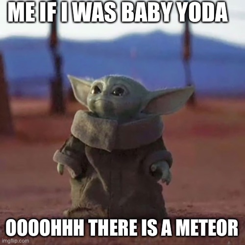 Baby Yoda | ME IF I WAS BABY YODA; OOOOHHH THERE IS A METEOR | image tagged in baby yoda | made w/ Imgflip meme maker