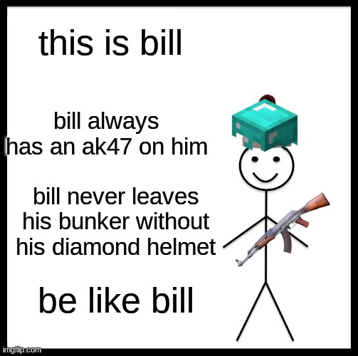 Be Like Bill | this is bill; bill always has an ak47 on him; bill never leaves his bunker without his diamond helmet; be like bill | image tagged in memes,be like bill | made w/ Imgflip meme maker