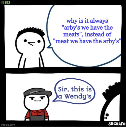 Sir this is a wendys | why is it always "arby's we have the meats", instead of "meat we have the arby's" | image tagged in sir this is a wendys | made w/ Imgflip meme maker