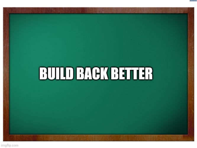 Green Blank Blackboard | BUILD BACK BETTER | image tagged in green blank blackboard | made w/ Imgflip meme maker