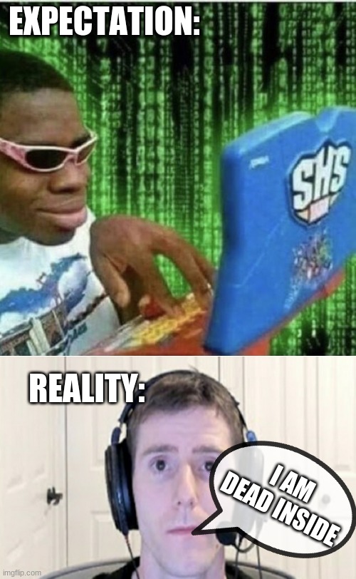game dev life (I know this because i develop games) | EXPECTATION:; REALITY:; I AM DEAD INSIDE | image tagged in programming,truth,the more you know,my life,i have crippling depression | made w/ Imgflip meme maker