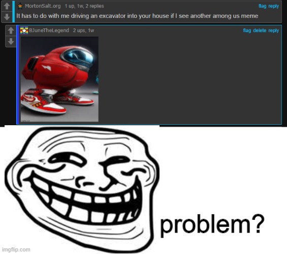 XD | problem? | image tagged in among us,sus,meme,rekt,problem | made w/ Imgflip meme maker