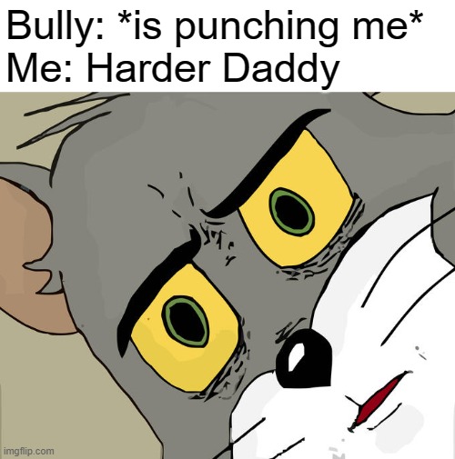 Unsettled Tom Meme | Bully: *is punching me*
Me: Harder Daddy | image tagged in memes,unsettled tom | made w/ Imgflip meme maker