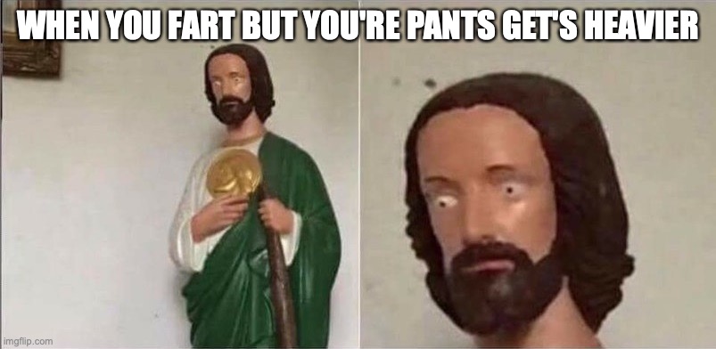 Surprised Jesus | WHEN YOU FART BUT YOU'RE PANTS GET'S HEAVIER | image tagged in surprised jesus,lol so funny,lol,funny memes,memes | made w/ Imgflip meme maker