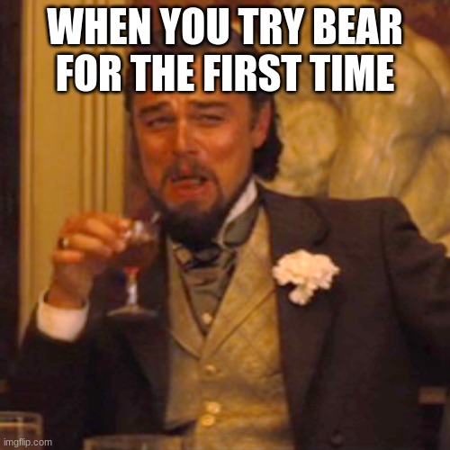 Laughing Leo | WHEN YOU TRY BEAR FOR THE FIRST TIME | image tagged in memes,laughing leo | made w/ Imgflip meme maker