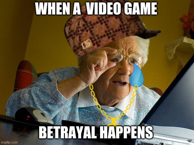 Grandma Finds The Internet Meme | WHEN A  VIDEO GAME; BETRAYAL HAPPENS | image tagged in memes,grandma finds the internet | made w/ Imgflip meme maker