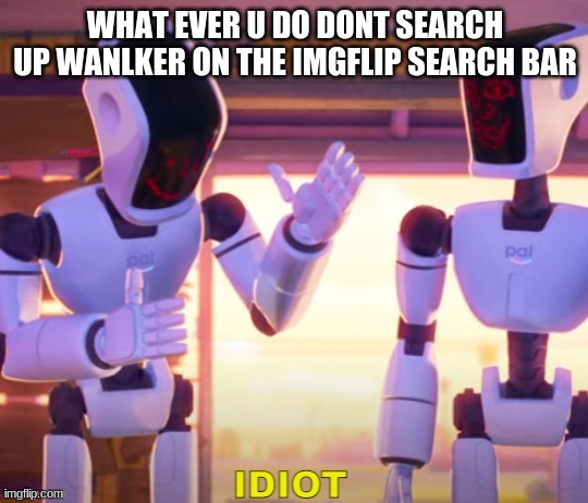 WHAT EVER U DO DONT SEARCH UP WANLKER ON THE IMGFLIP SEARCH BAR | made w/ Imgflip meme maker