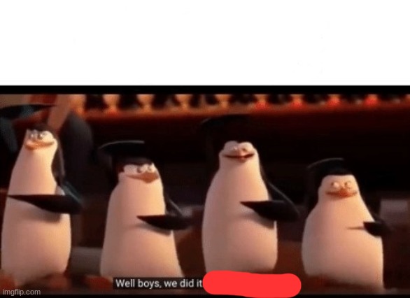 Well boys, we did it (blank) is no more | image tagged in well boys we did it blank is no more | made w/ Imgflip meme maker