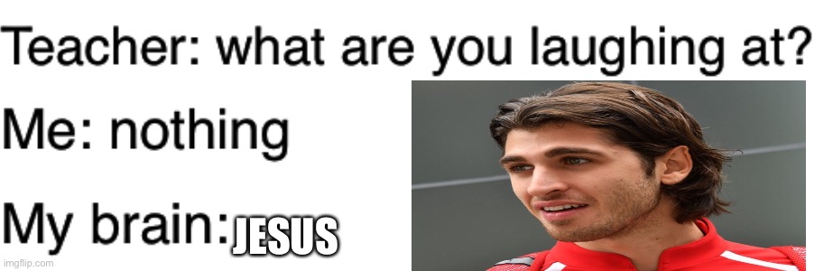 Only an F1 memer can get this. | JESUS | image tagged in teacher what are you laughing at,antonio giovinazzi,jesus,italian jesus,f1,formula 1 | made w/ Imgflip meme maker