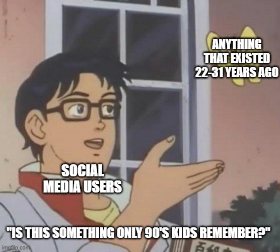 "oNlY 90's KiDs ReMeMbEr..." | ANYTHING THAT EXISTED 22-31 YEARS AGO; SOCIAL MEDIA USERS; "IS THIS SOMETHING ONLY 90'S KIDS REMEMBER?" | image tagged in memes,is this a pigeon | made w/ Imgflip meme maker