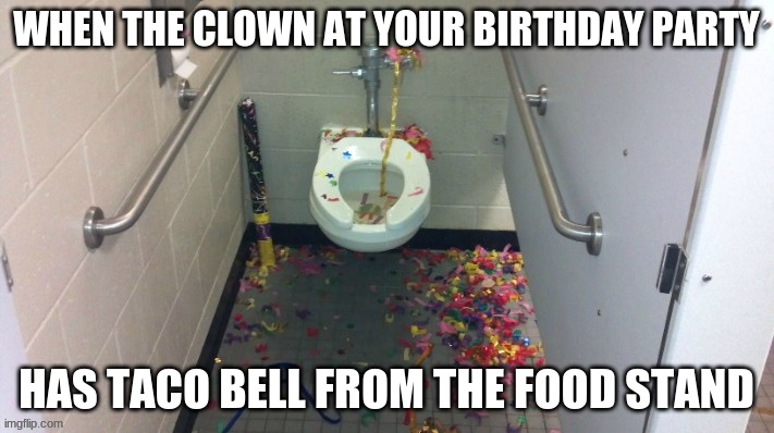 Clown meme | WHEN THE CLOWN AT YOUR BIRTHDAY PARTY; HAS TACO BELL FROM THE FOOD STAND | image tagged in fun,taco bell,birthday | made w/ Imgflip meme maker