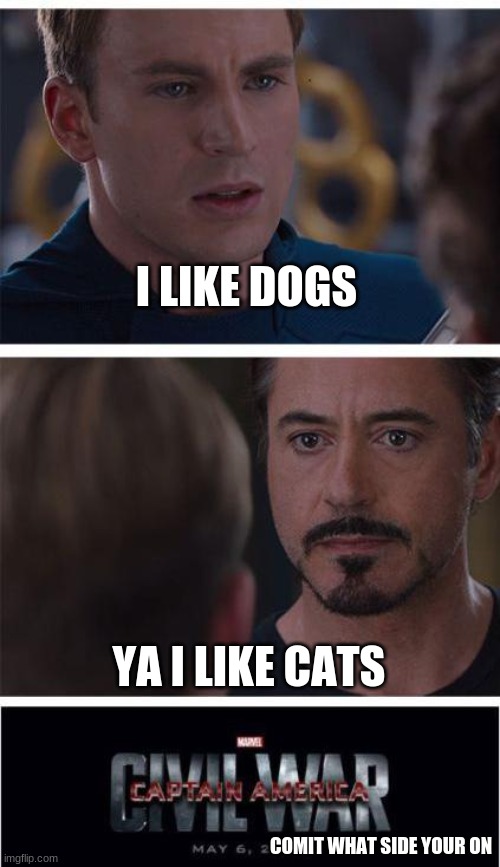 Both for me | I LIKE DOGS; YA I LIKE CATS; COMIT WHAT SIDE YOUR ON | image tagged in memes,marvel civil war 1 | made w/ Imgflip meme maker