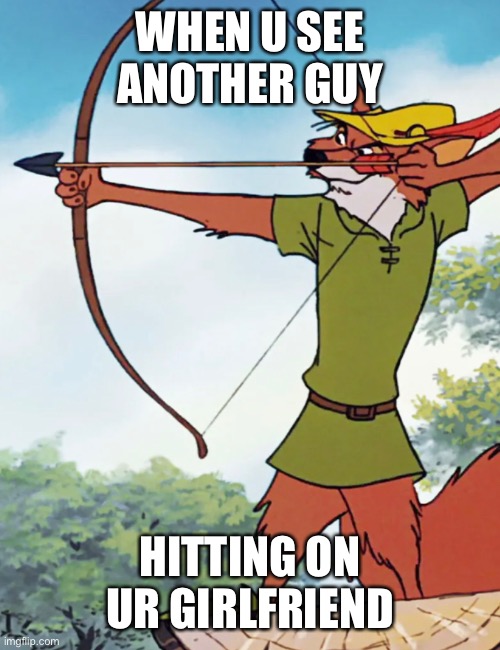 Robin Hood | WHEN U SEE ANOTHER GUY; HITTING ON UR GIRLFRIEND | image tagged in robin hood,bow and arrow | made w/ Imgflip meme maker