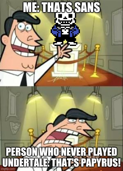 This Is Where I'd Put My Trophy If I Had One Meme | ME: THATS SANS; PERSON WHO NEVER PLAYED UNDERTALE: THAT'S PAPYRUS! | image tagged in memes,this is where i'd put my trophy if i had one | made w/ Imgflip meme maker