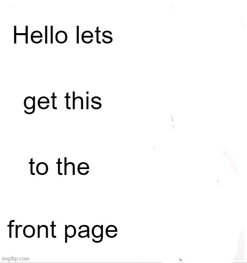 Greetings | Hello lets; get this; to the; front page | image tagged in memes | made w/ Imgflip meme maker