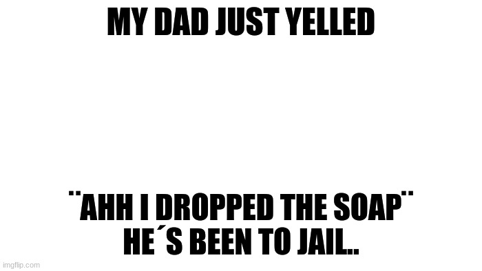 Dont drop the soap TvT | MY DAD JUST YELLED; ¨AHH I DROPPED THE SOAP¨
HE´S BEEN TO JAIL.. | image tagged in transparent | made w/ Imgflip meme maker