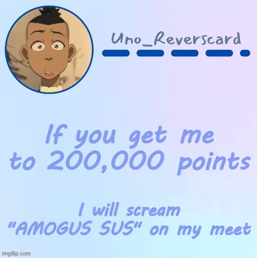 Uno_Reversecard Sokka temp (Made by Suga-.) | If you get me to 200,000 points; I will scream "AMOGUS SUS" on my meet | image tagged in uno_reversecard sokka temp made by suga- | made w/ Imgflip meme maker