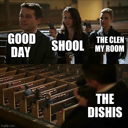 Yea | GOOD DAY; THE CLEN MY ROOM; SHOOL; THE DISHIS | image tagged in assassination chain | made w/ Imgflip meme maker