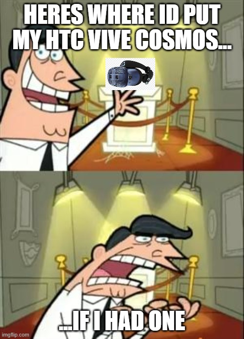 geez the HTC vive cosmos is expensive | HERES WHERE ID PUT MY HTC VIVE COSMOS... ...IF I HAD ONE | image tagged in memes,this is where i'd put my trophy if i had one | made w/ Imgflip meme maker