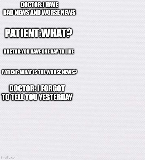 DOCTOR:I HAVE BAD NEWS AND WORSE NEWS; PATIENT:WHAT? DOCTOR:YOU HAVE ONE DAY TO LIVE; PATIENT: WHAT IS THE WORSE NEWS? DOCTOR: I FORGOT TO TELL YOU YESTERDAY | image tagged in oof | made w/ Imgflip meme maker