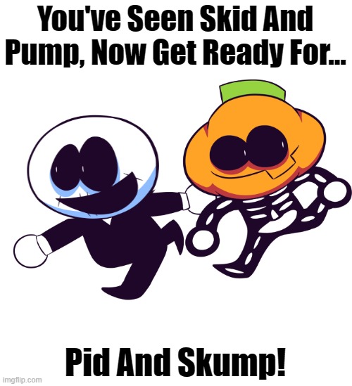 Pid And Skump! | You've Seen Skid And Pump, Now Get Ready For... Pid And Skump! | image tagged in friday night funkin,spooky month,skid and pump,memes,face swap,halloween | made w/ Imgflip meme maker