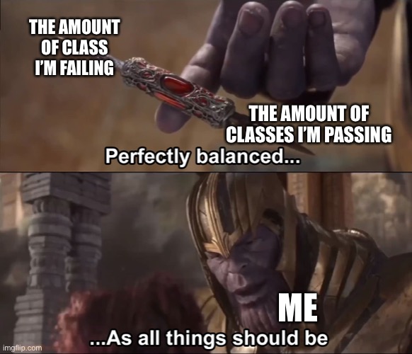 Thanos perfectly balanced as all things should be | THE AMOUNT OF CLASS I’M FAILING; THE AMOUNT OF CLASSES I’M PASSING; ME | image tagged in thanos perfectly balanced as all things should be | made w/ Imgflip meme maker